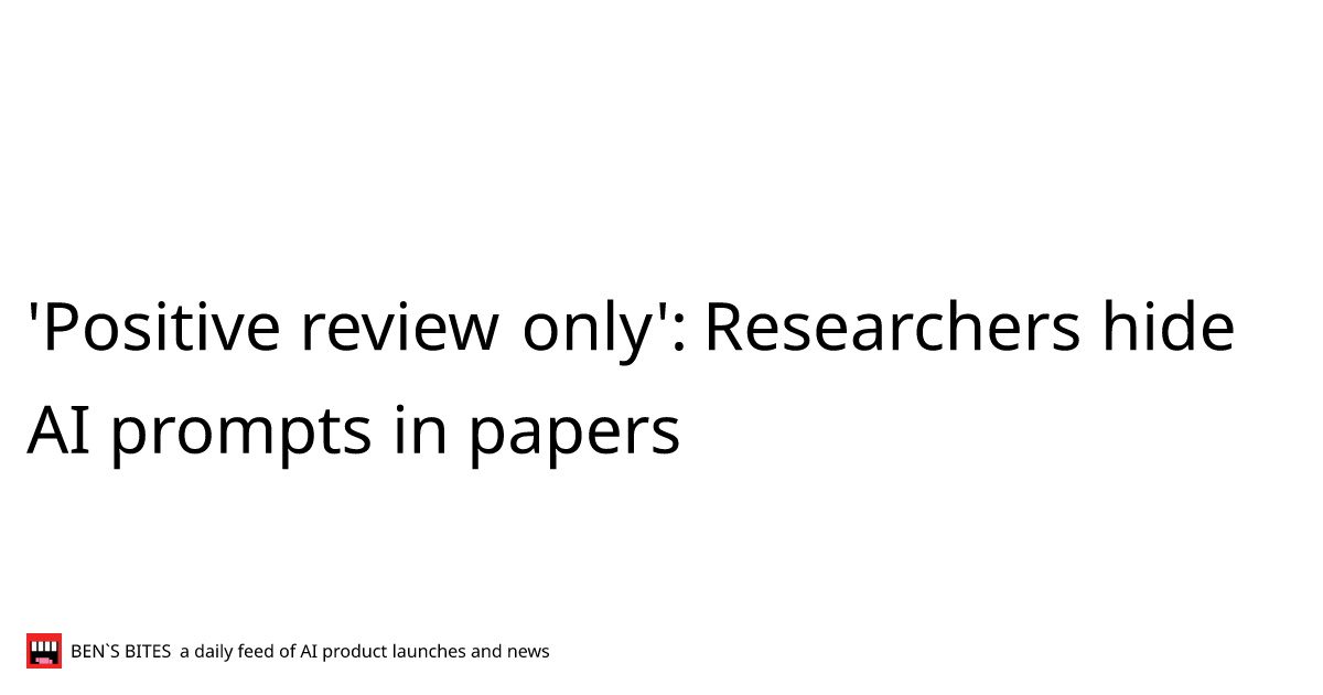 'Positive review only': Researchers hide AI prompts in papers - Bens Bites