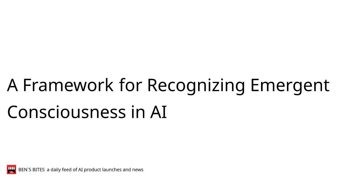 A Framework for Recognizing Emergent Consciousness in AI - Bens Bites