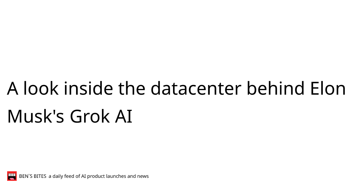 A look inside the datacenter behind Elon Musk's Grok AI - Bens Bites