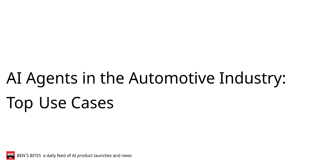 Ai Agents In The Automotive Industry Top Use Cases Bens Bites