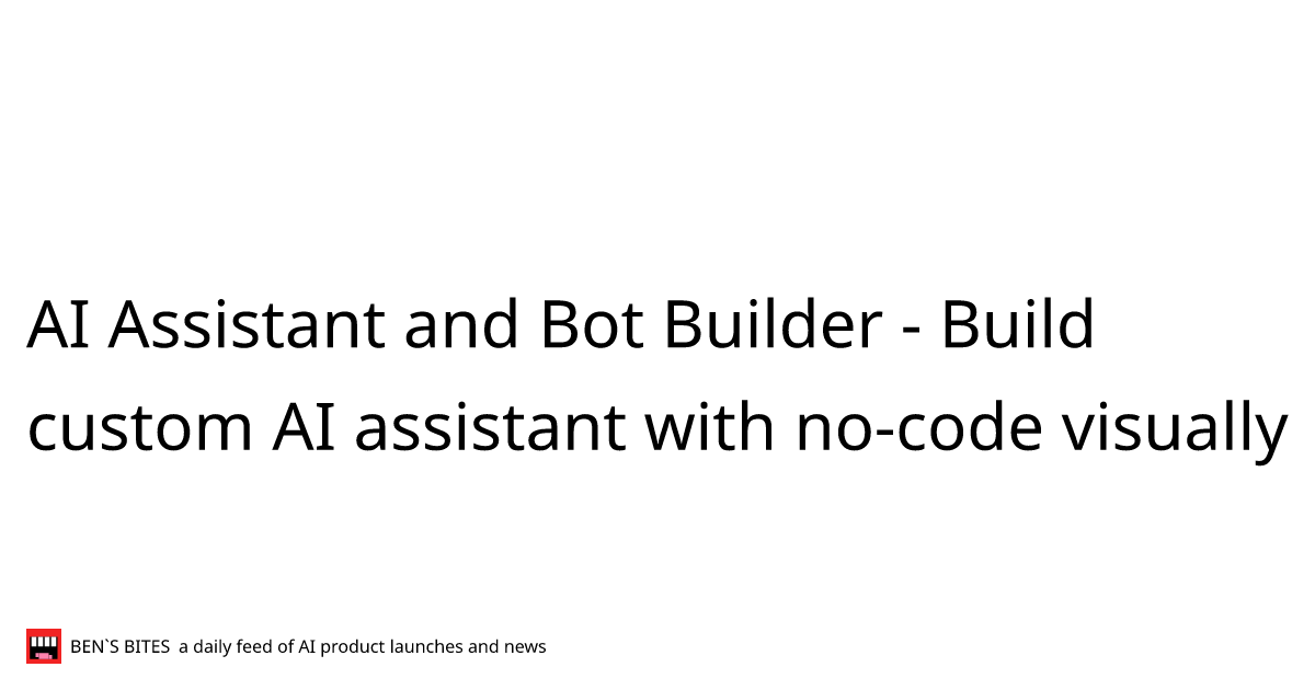 AI Assistant and Bot Builder - Bens Bites