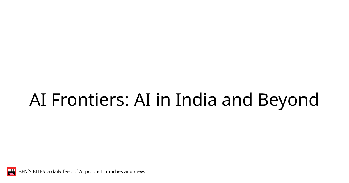 AI Frontiers: AI in India and Beyond - Bens Bites