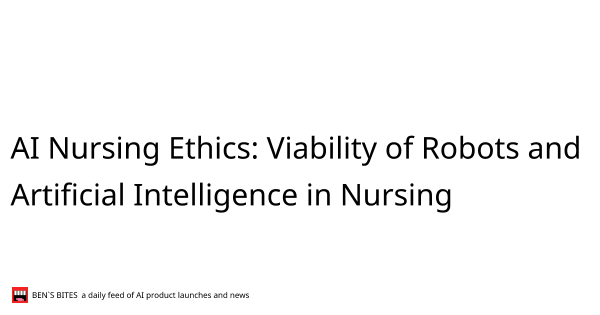 Ai Nursing Ethics Viability Of Robots And Artificial Intelligence In Nursing Bens Bites News