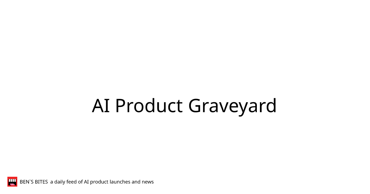 AI Product Graveyard - Bens Bites