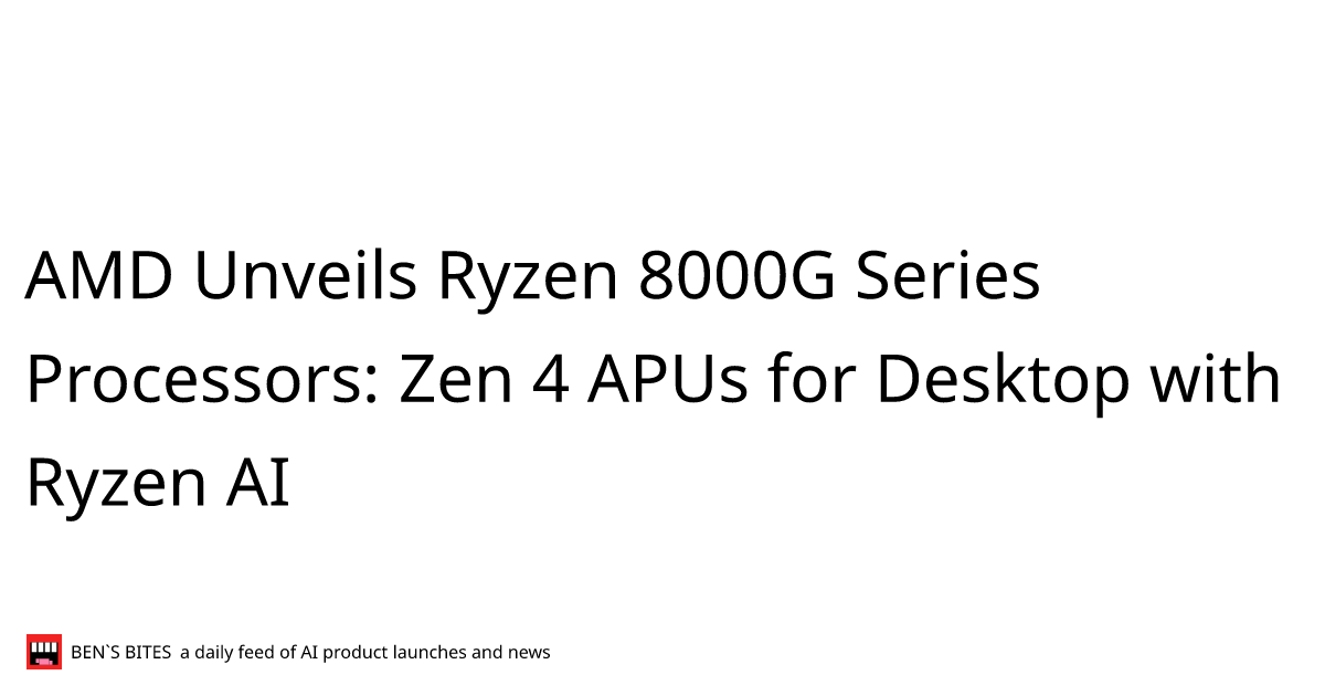 Amd Unveils Ryzen 8000g Series Processors Zen 4 Apus For Desktop With Ryzen Ai Bens Bites News 1337