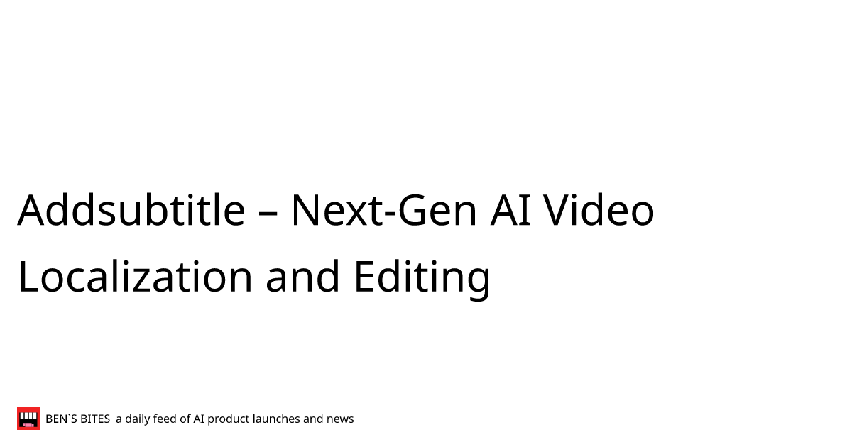 Addsubtitle – Next-Gen AI Video Localization and Editing - Bens Bites