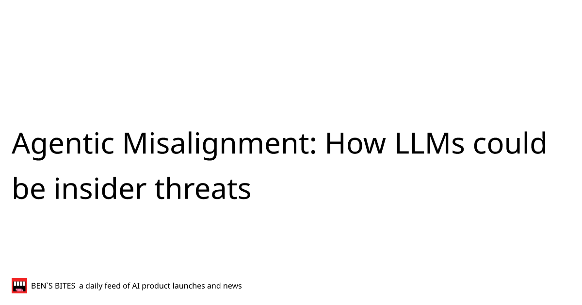 Agentic Misalignment: How LLMs could be insider threats - Bens Bites