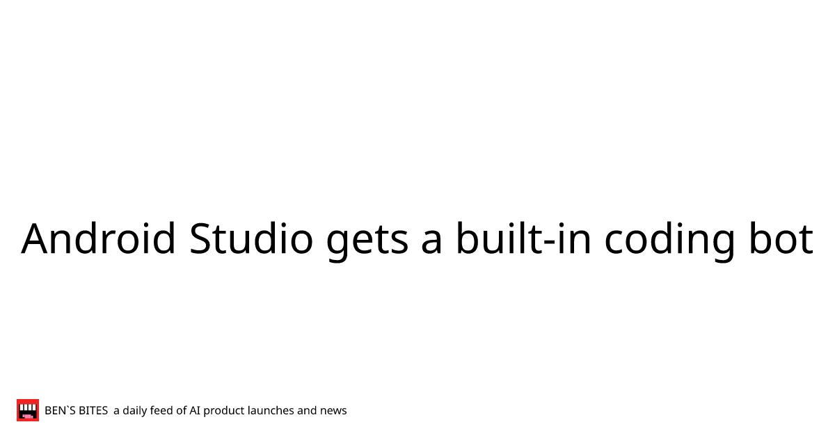 Android Studio gets a built-in coding bot - Bens Bites