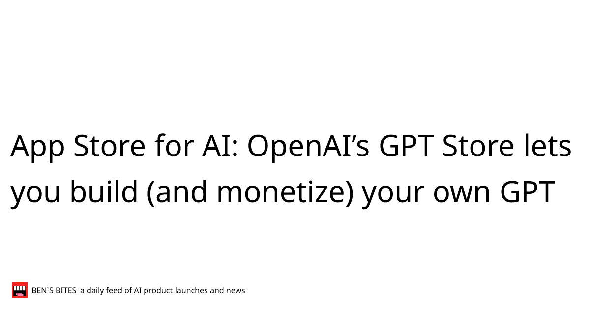 App Store for AI: OpenAI's GPT Store lets you build (and monetize) your own  GPT