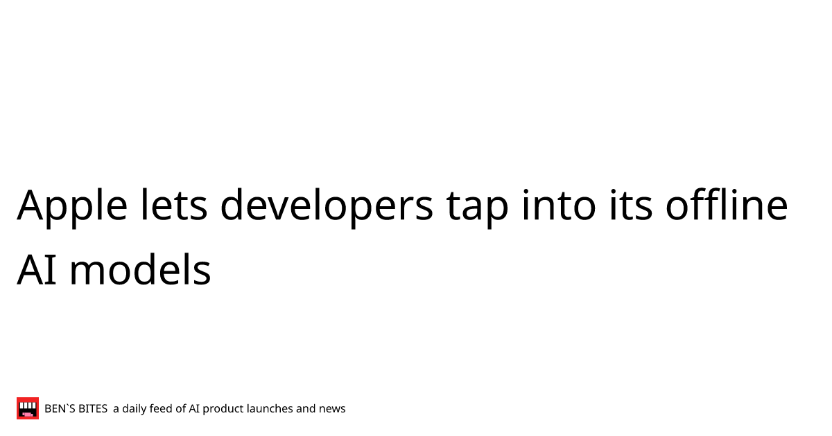Apple lets developers tap into its offline AI models - Bens Bites