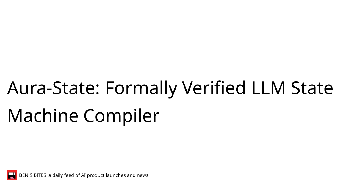 Aura-State: Formally Verified LLM State Machine Compiler - Bens Bites