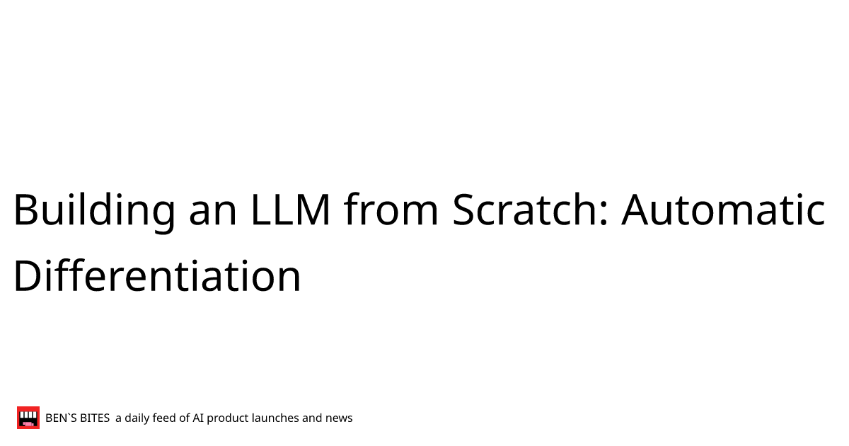 Building an LLM from Scratch Automatic Differentiation Bens Bites News