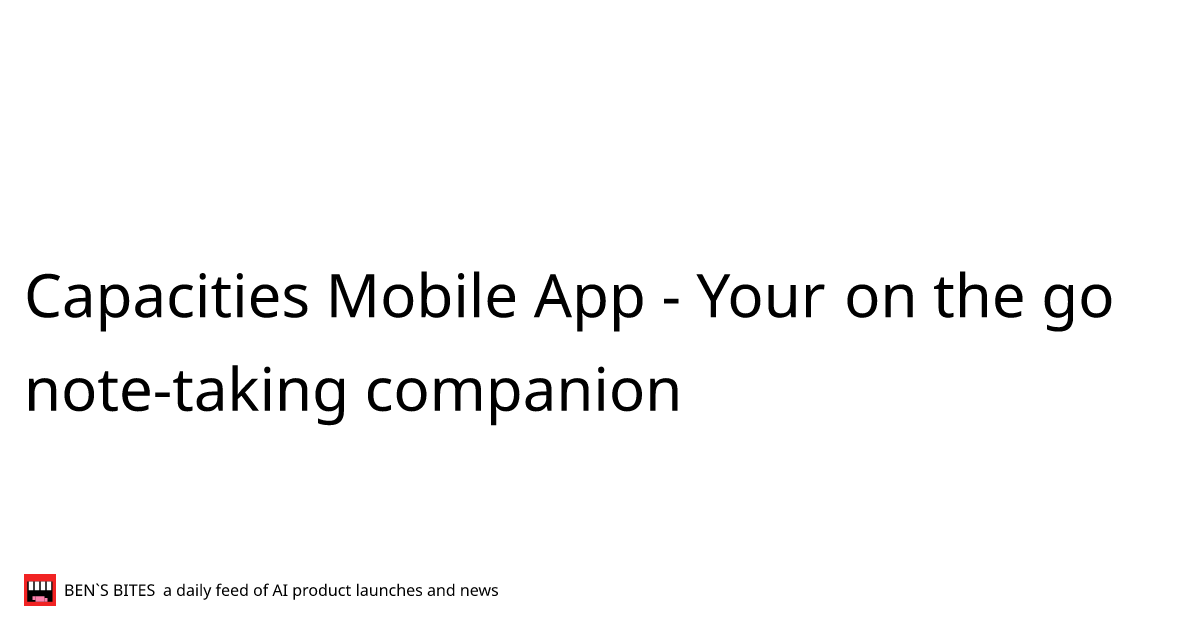 Capacities Mobile App Bens Bites