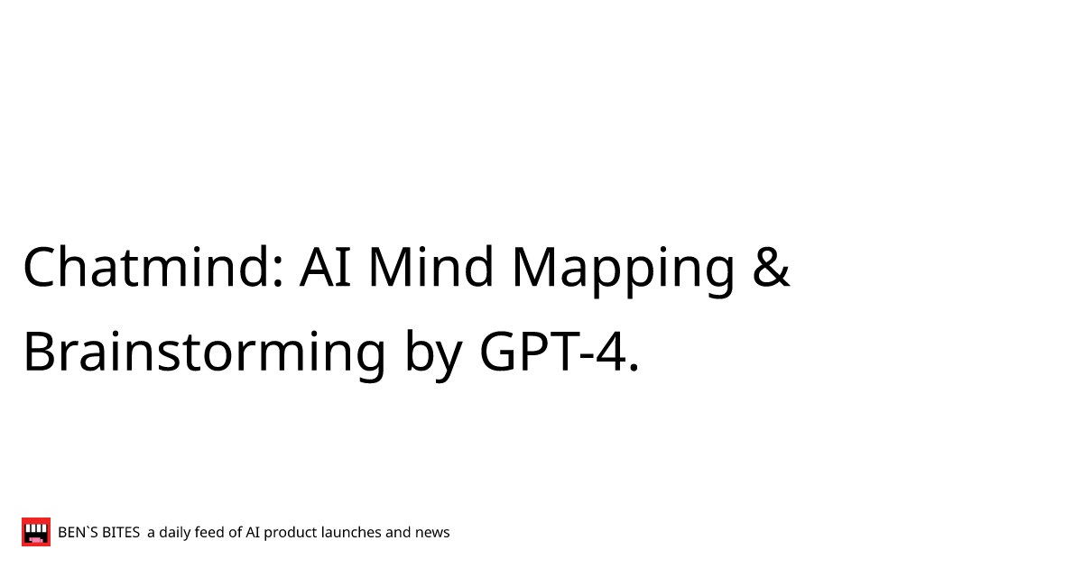 Chatmind: AI Mind Mapping & Brainstorming by GPT-4. - Bens Bites News