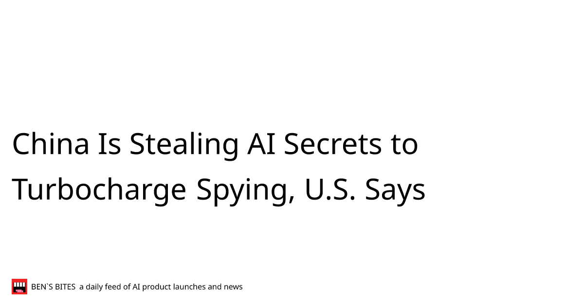 China Is Stealing AI Secrets to Turbocharge Spying, U.S. Says - Bens Bites