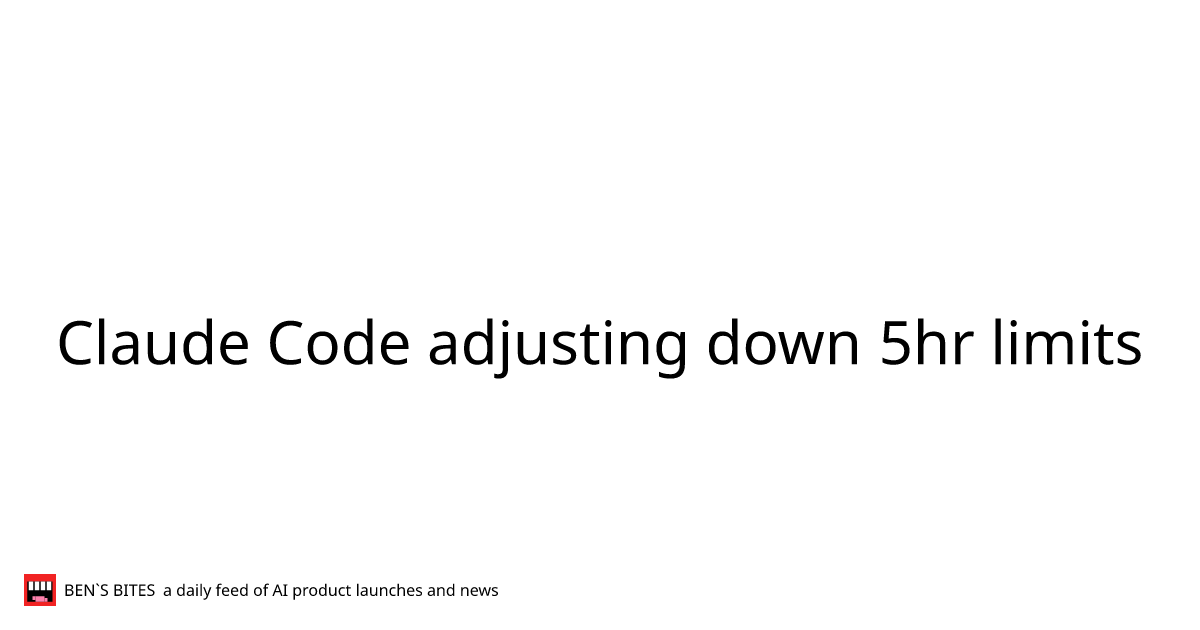Claude Code adjusting down 5hr limits - Bens Bites