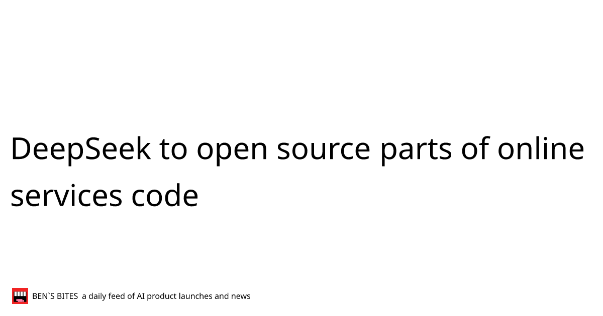 DeepSeek to open source parts of online services code - Bens Bites