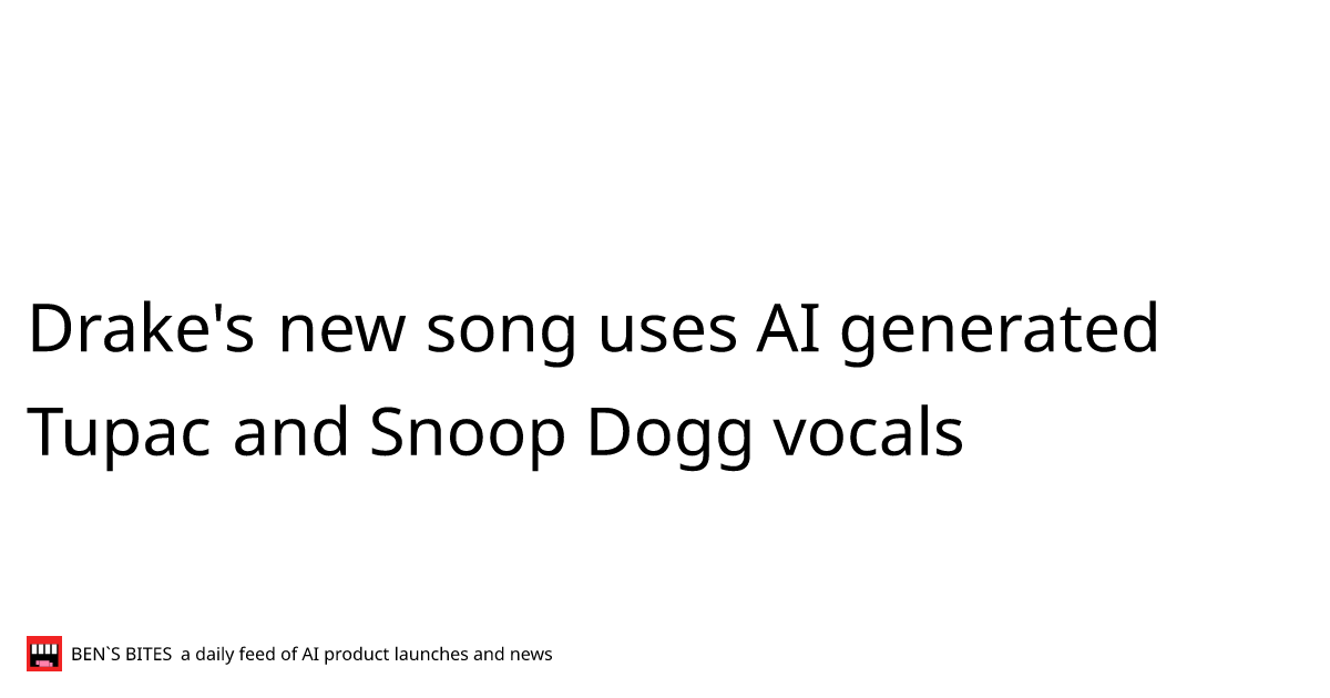 Drake's new song uses AI generated Tupac and Snoop Dogg vocals - Bens Bites