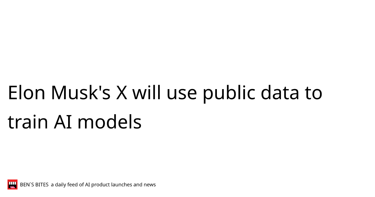 Elon Musk's X will use public data to train AI models - Bens Bites