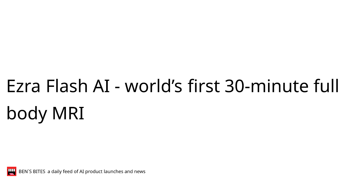 Ezra flash ai world s first 30 minute full body mri bens bites