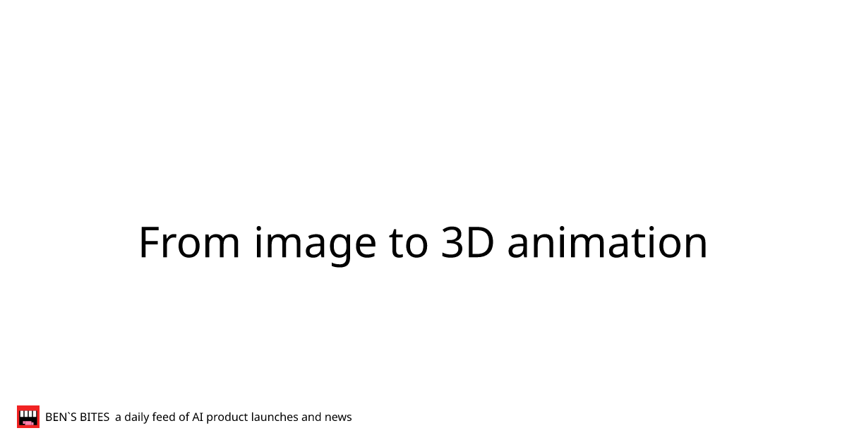 From image to 3D animation - Bens Bites