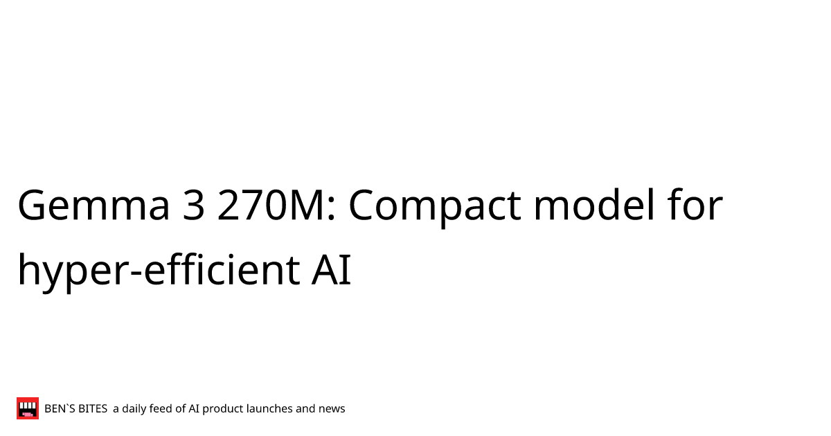 Gemma 3 270M: Compact model for hyper-efficient AI - Bens Bites