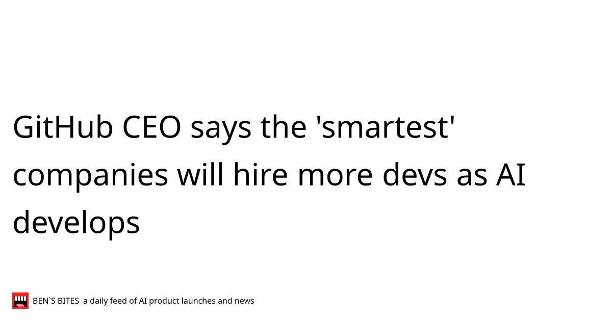GitHub CEO says the 'smartest' companies will hire more devs as AI ...