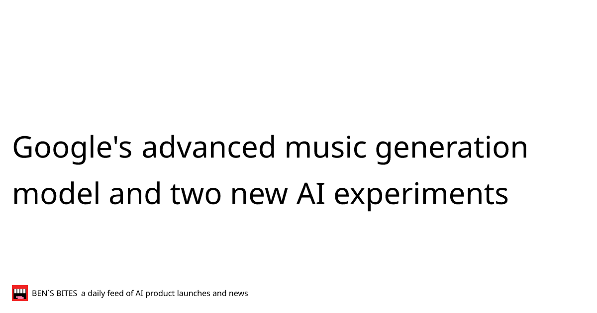 Google's advanced music generation model and two new AI experiments