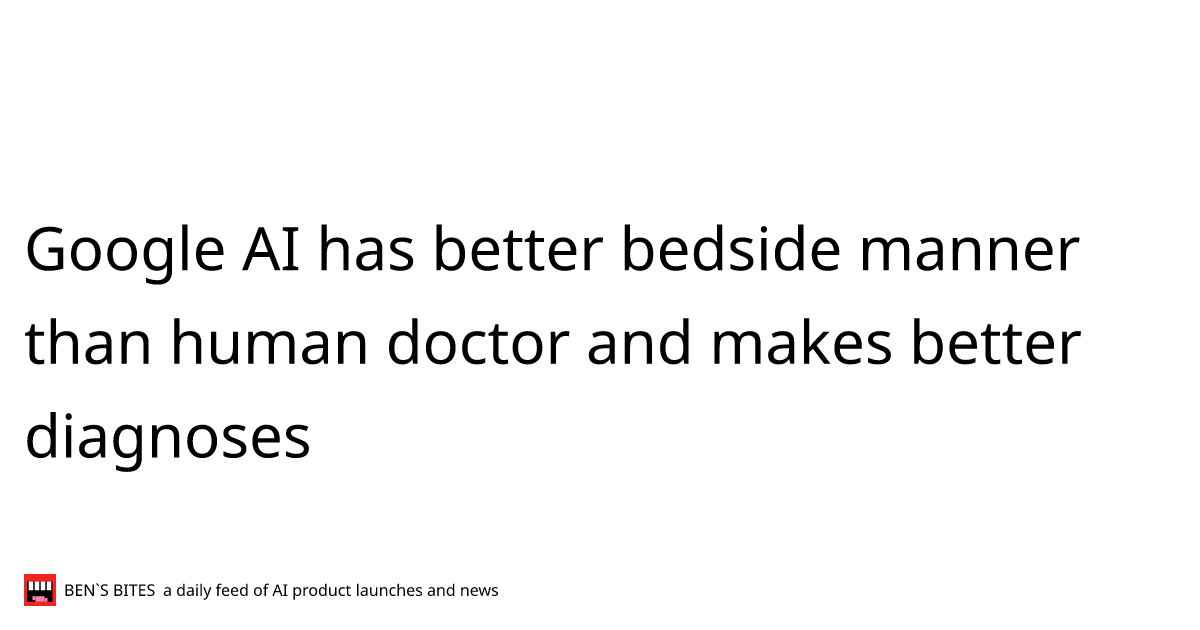 Google AI has better bedside manner than human doctor and makes better