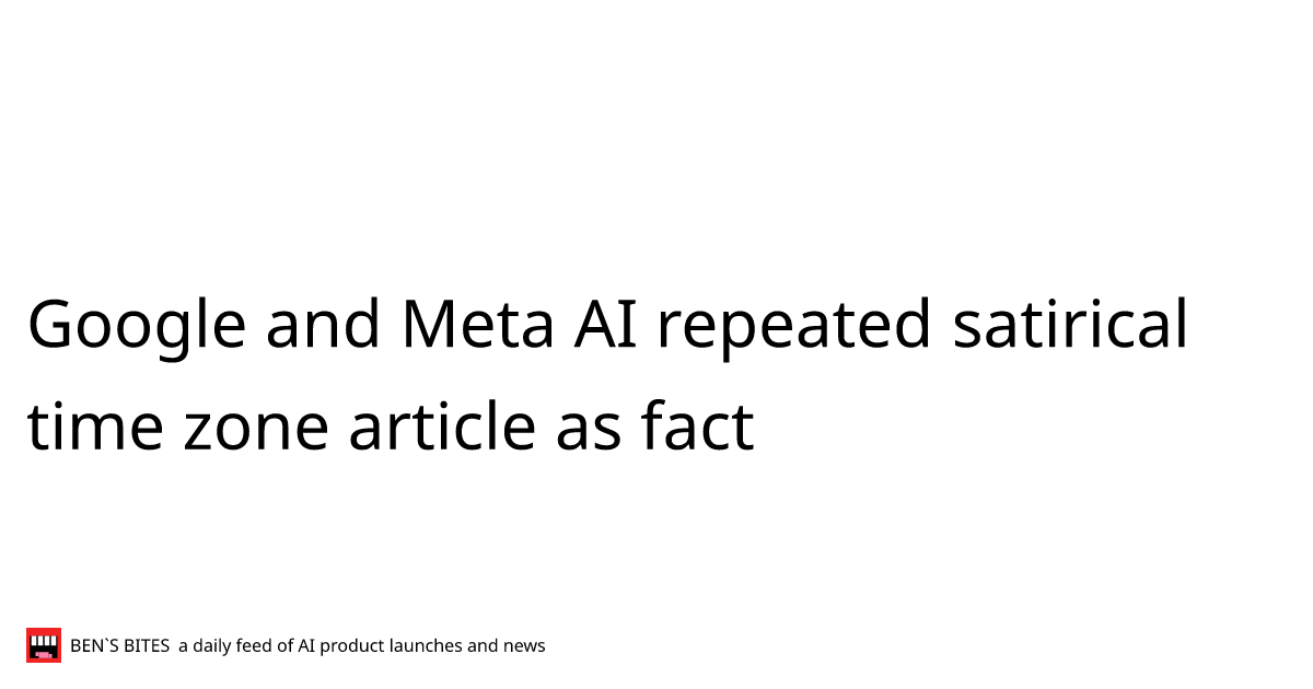 Google and Meta AI repeated satirical time zone article as fact - Bens ...