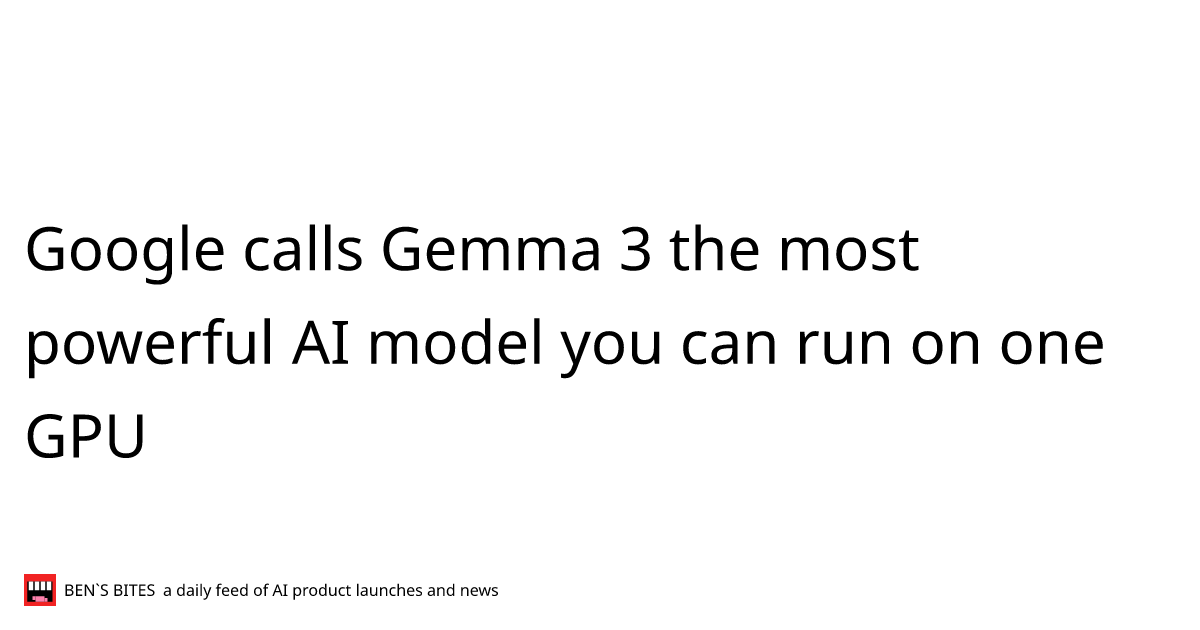 Google calls gemma 3 the most powerful ai model you can run on one gpu
