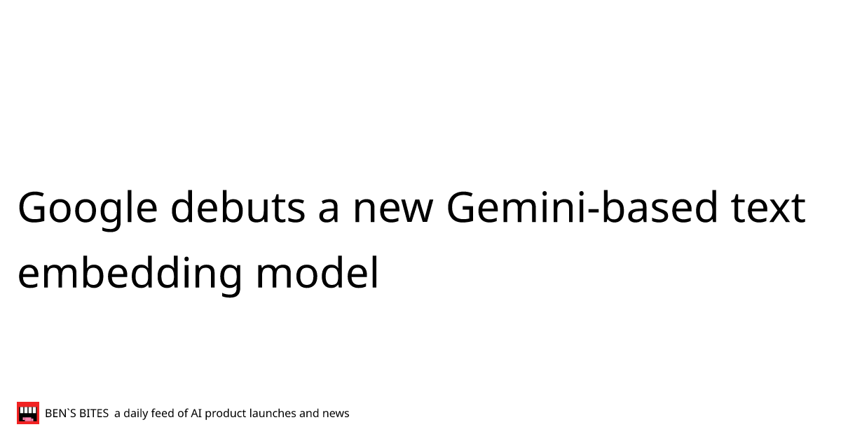 Google debuts a new Gemini-based text embedding model - Bens Bites