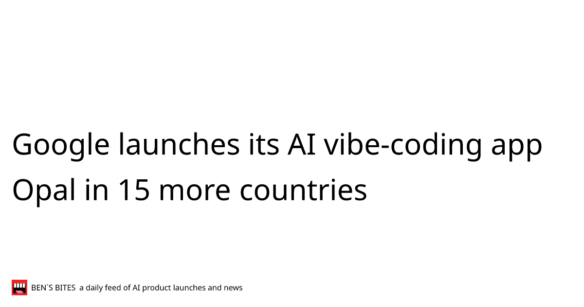 Google launches its AI vibe-coding app Opal in 15 more countries - Bens ...