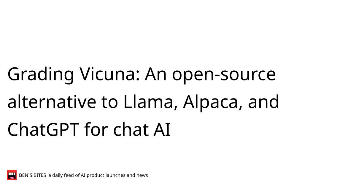 Grading Vicuna: An open-source alternative to Llama, Alpaca, and