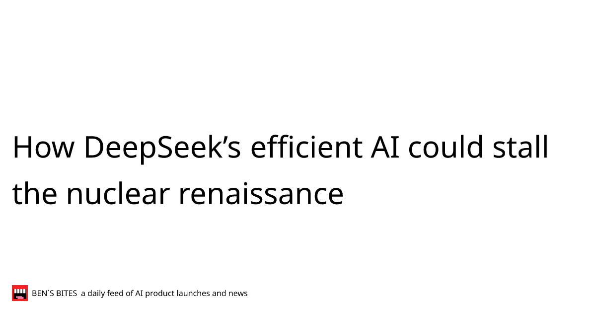 How DeepSeek’s efficient AI could stall the nuclear renaissance - Bens ...