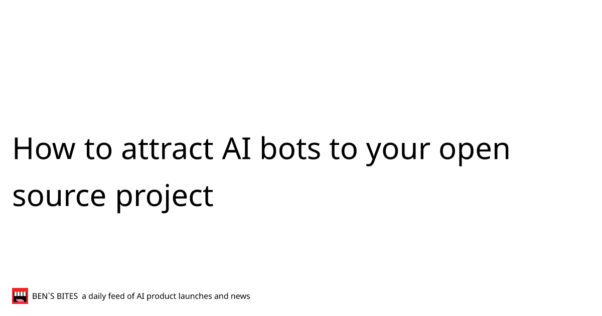 How to attract AI bots to your open source project - Bens Bites