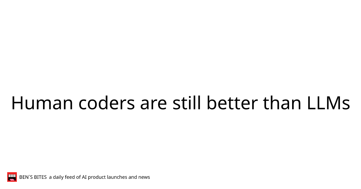 Human coders are still better than LLMs - Bens Bites