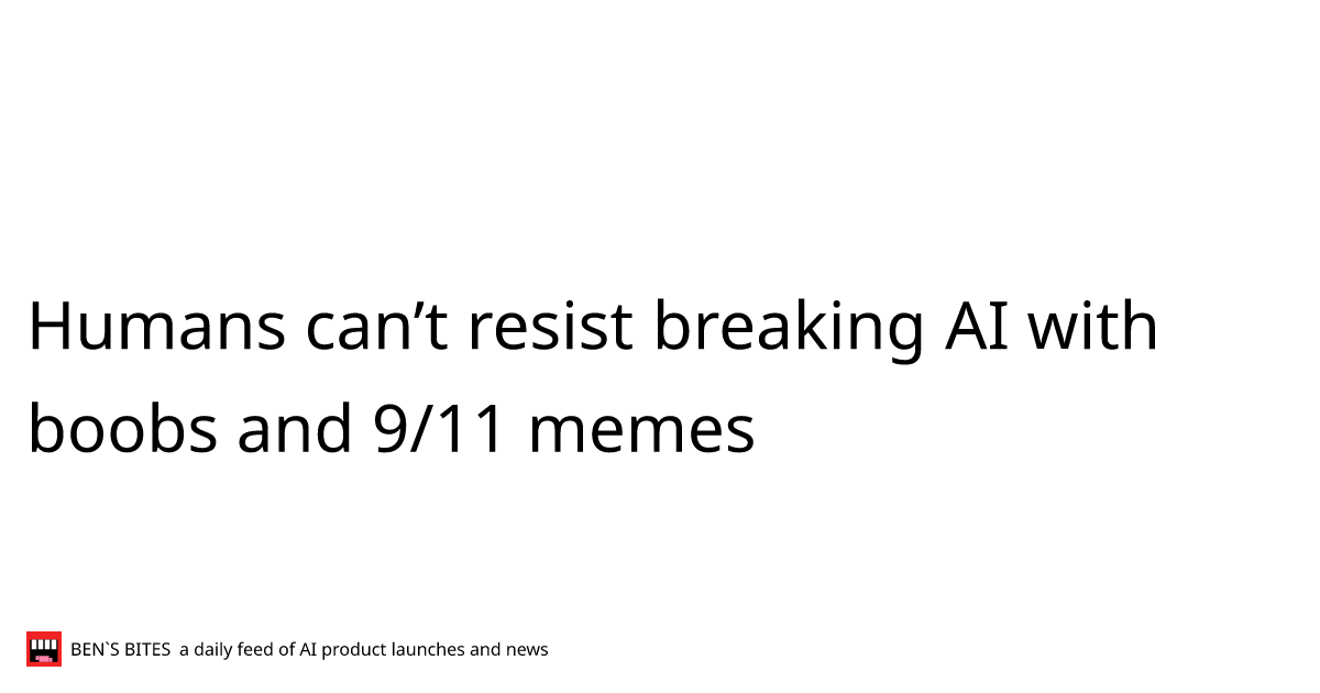 Humans can’t resist breaking AI with boobs and 9/11 memes - Bens Bites