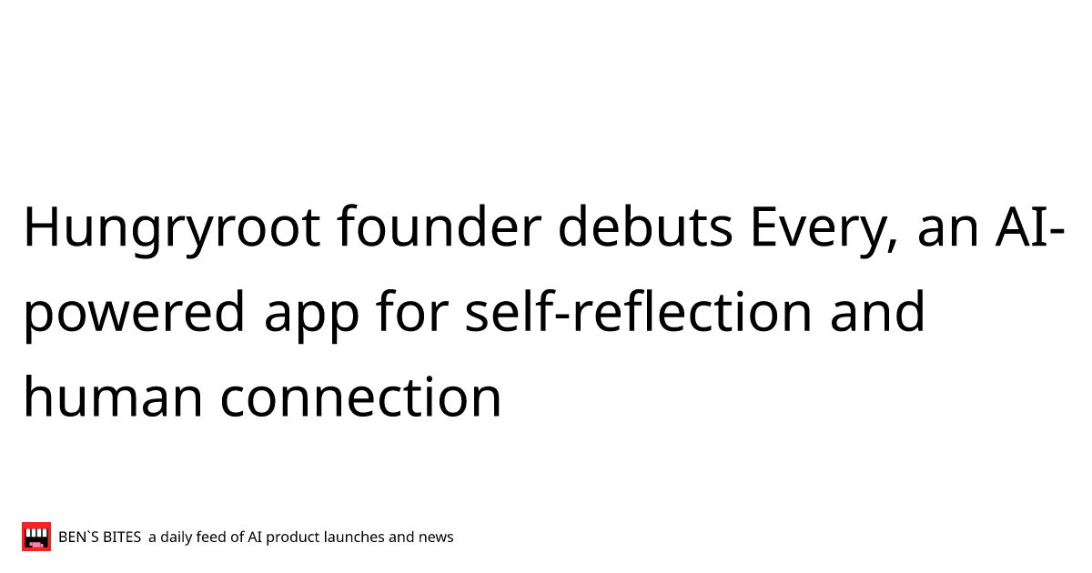Hungryroot founder debuts Every, an AIpowered app for selfreflection