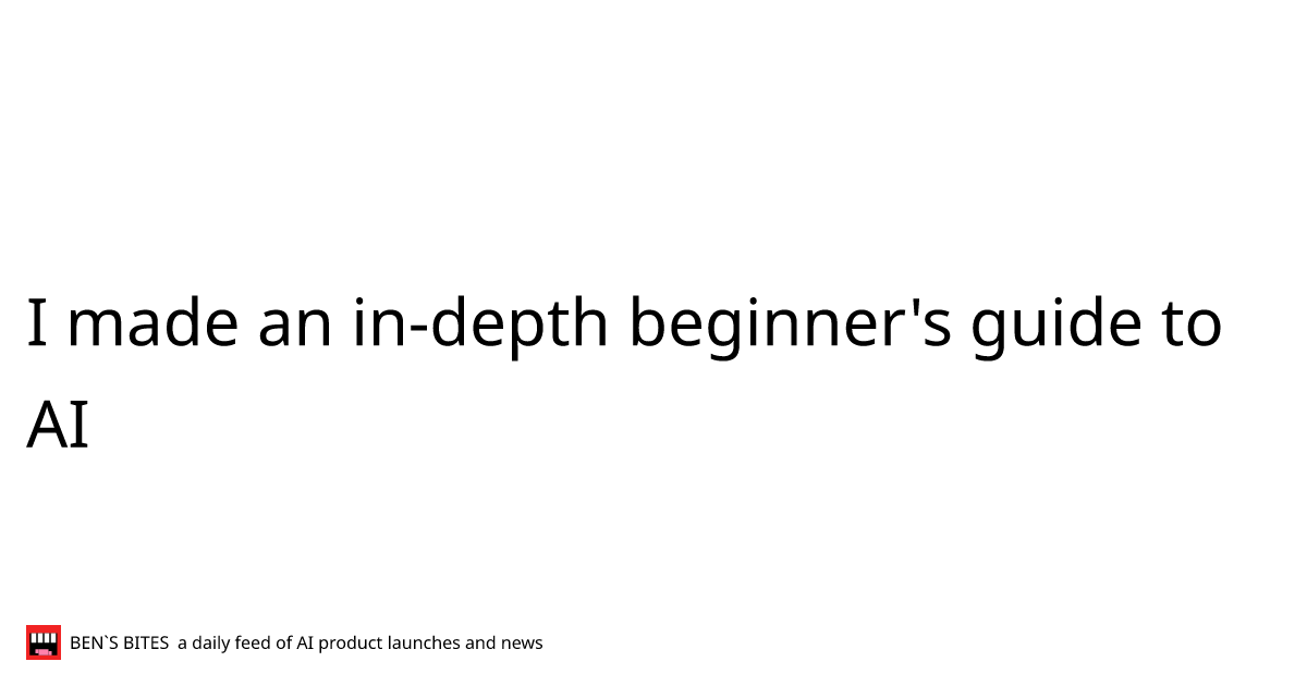 I made an in-depth beginner's guide to AI - Bens Bites