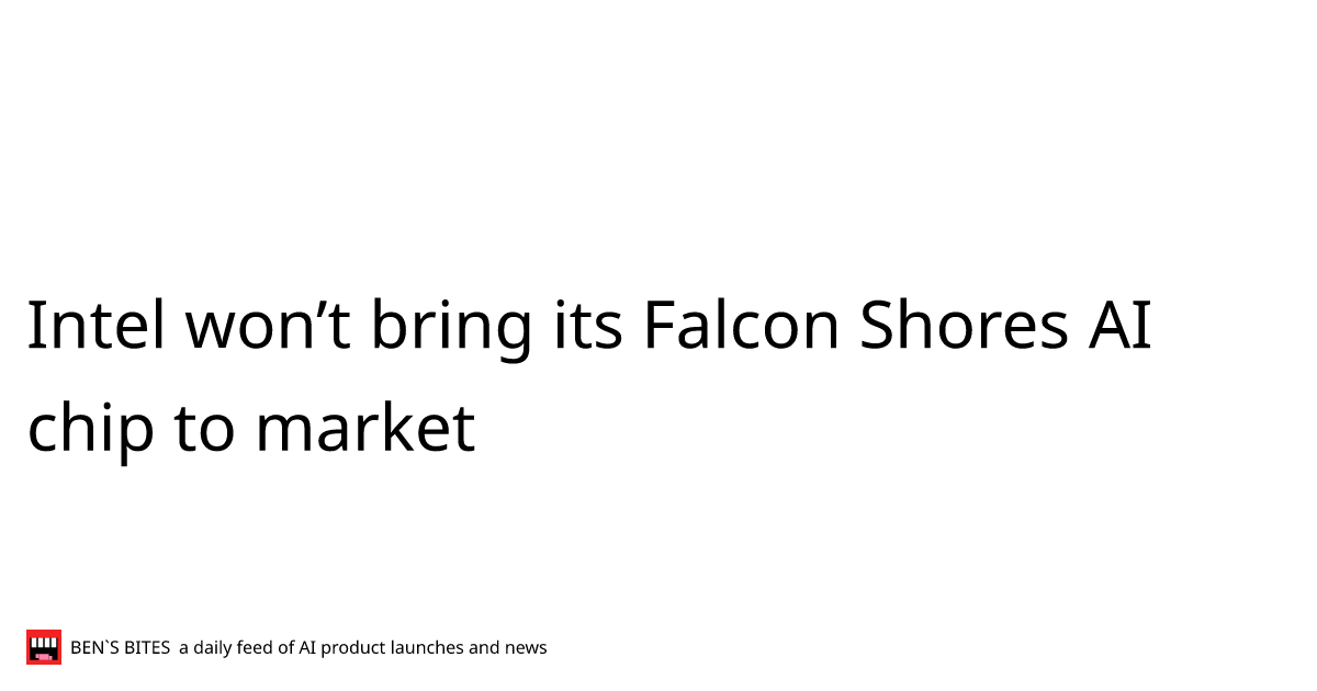 Intel won’t bring its Falcon Shores AI chip to market - Bens Bites