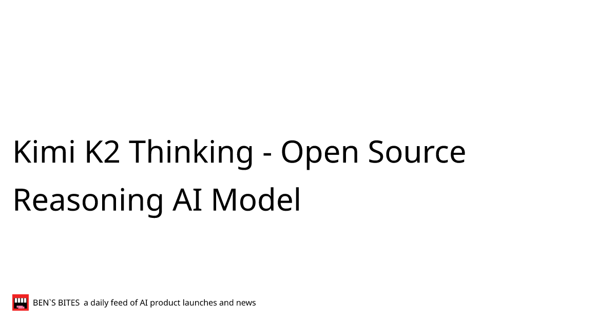 Kimi K2 Thinking - Open Source Reasoning AI Model - Bens Bites