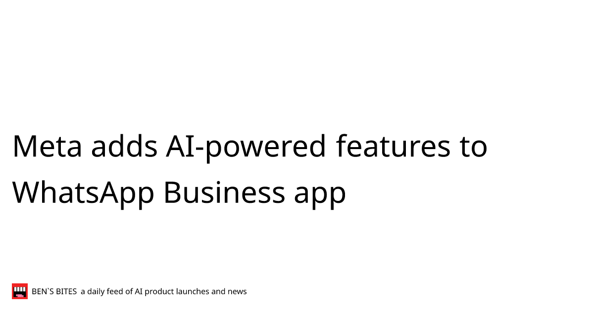 Meta adds AI-powered features to WhatsApp Business app - Bens Bites
