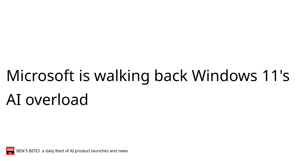 Microsoft is walking back Windows 11's AI overload - Bens Bites