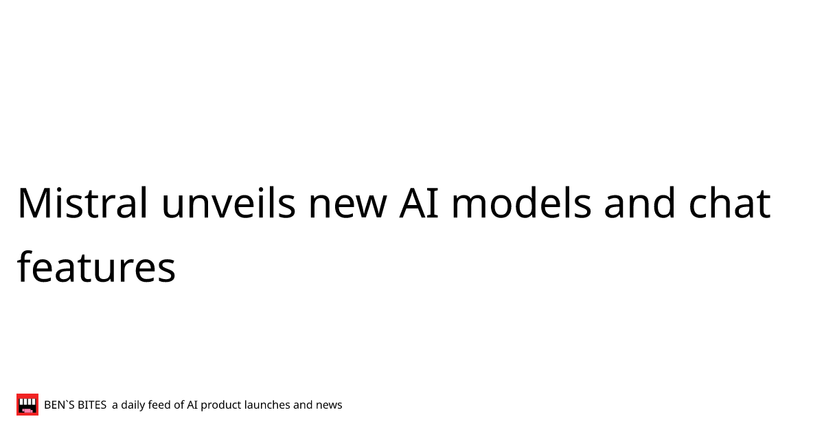 Mistral unveils new AI models and chat features - Bens Bites