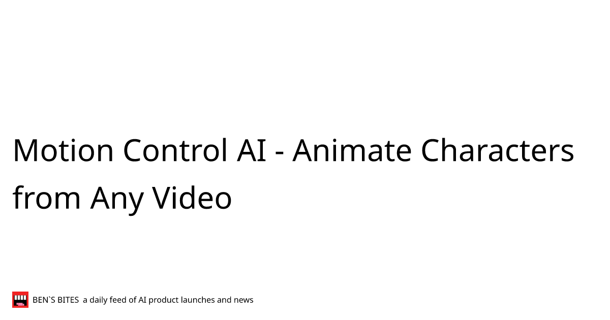 Motion Control AI - Animate Characters from Any Video - Bens Bites