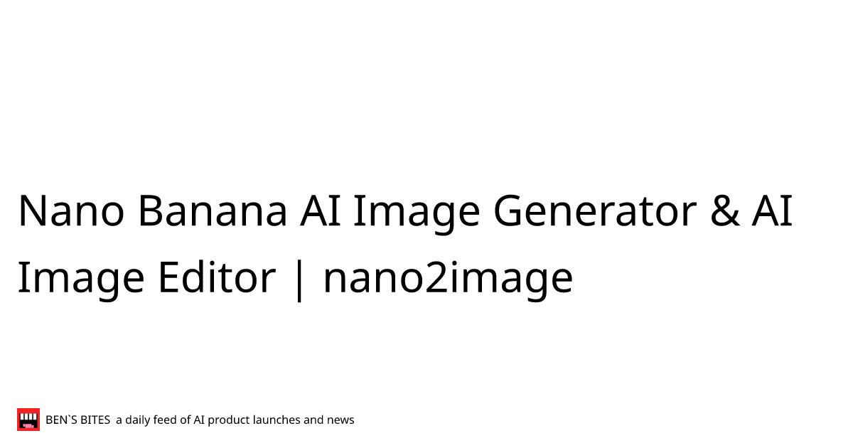 Nano Banana Ai Image Generator Ai Image Editor Nano2image Bens Bites