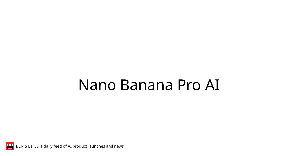 Nano Banana Pro AI - Bens Bites