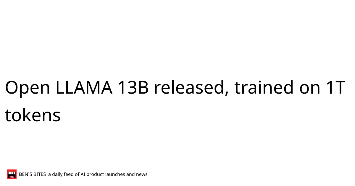 open-llama-13b-released-trained-on-1t-tokens-bens-bites-news