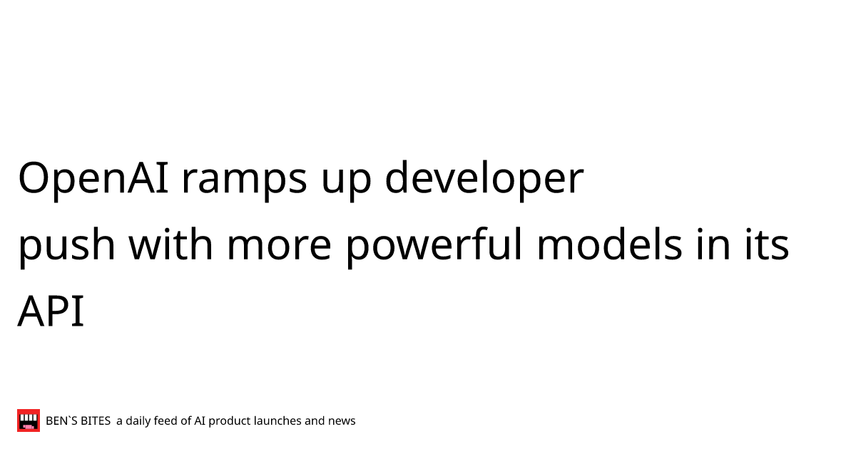 OpenAI ramps up developer push with more powerful models in its API ...